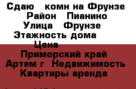 Сдаю 1-комн на Фрунзе  › Район ­ Пианино › Улица ­ Фрунзе › Этажность дома ­ 5 › Цена ­ 15 000 - Приморский край, Артем г. Недвижимость » Квартиры аренда   